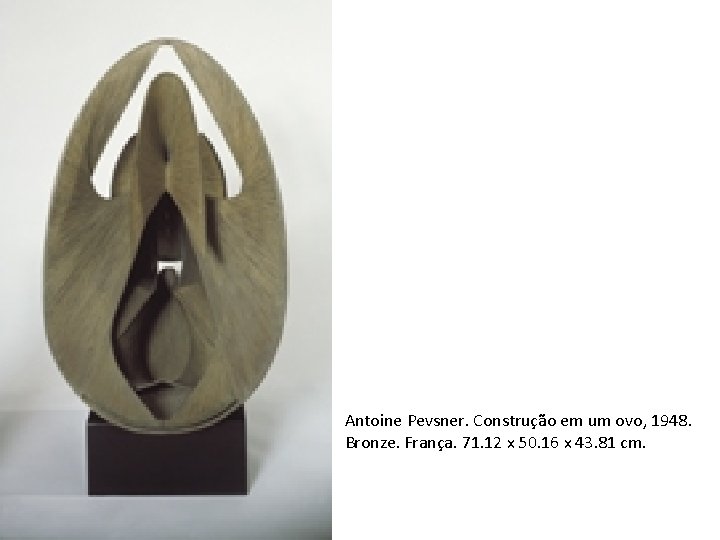 Antoine Pevsner. Construção em um ovo, 1948. Bronze. França. 71. 12 x 50. 16