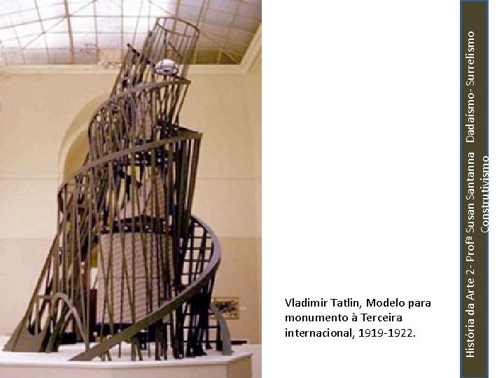 História da Arte 2 - Profª Susan Santanna Dadaísmo- Surrelismo Construtivismo Vladimir Tatlin, Modelo