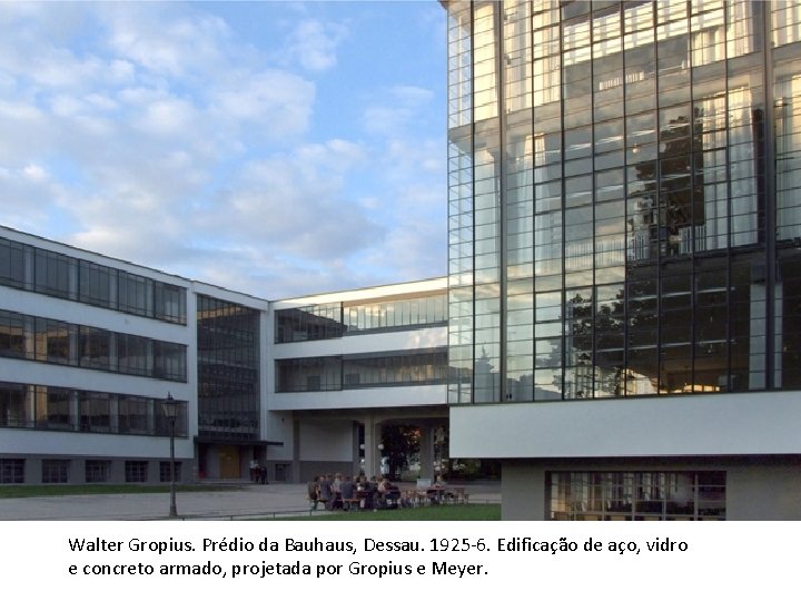 Walter Gropius. Prédio da Bauhaus, Dessau. 1925 -6. Edificação de aço, vidro e concreto