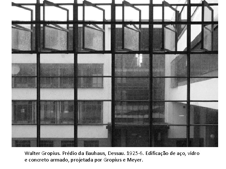 Walter Gropius. Prédio da Bauhaus, Dessau. 1925 -6. Edificação de aço, vidro e concreto