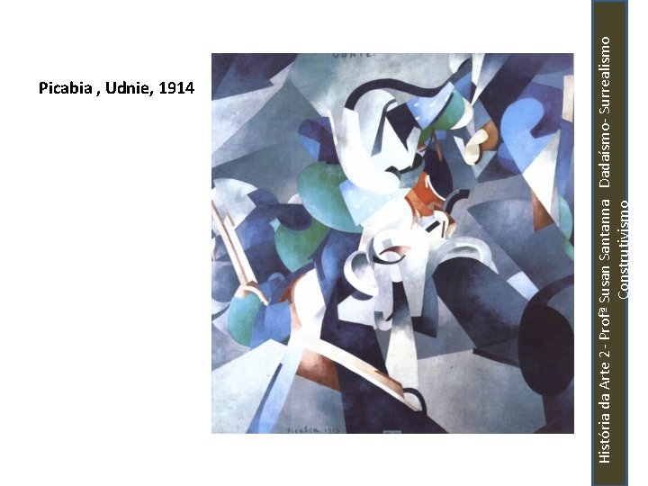 História da Arte 2 - Profª Susan Santanna Dadaísmo- Surrealismo Construtivismo Picabia , Udnie,