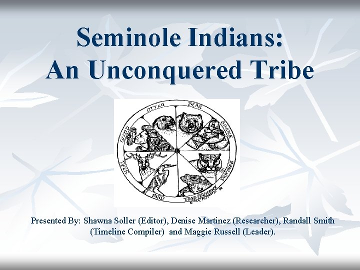 Seminole Indians: An Unconquered Tribe Presented By: Shawna Soller (Editor), Denise Martinez (Researcher), Randall