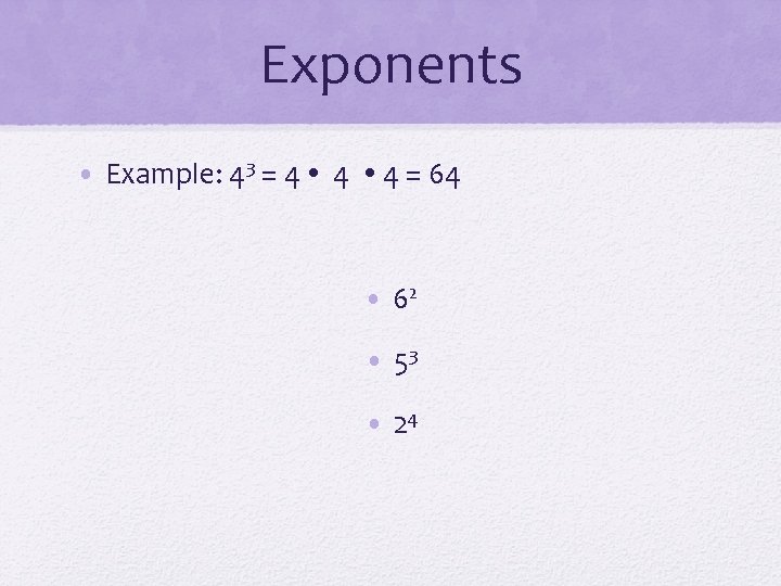 Exponents • Example: 43 = 4 4 4 = 64 • 62 • 53