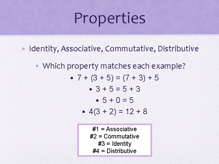 Properties • Identity, Associative, Commutative, Distributive • Which property matches each example? • 7