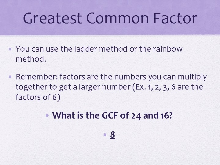 Greatest Common Factor • You can use the ladder method or the rainbow method.