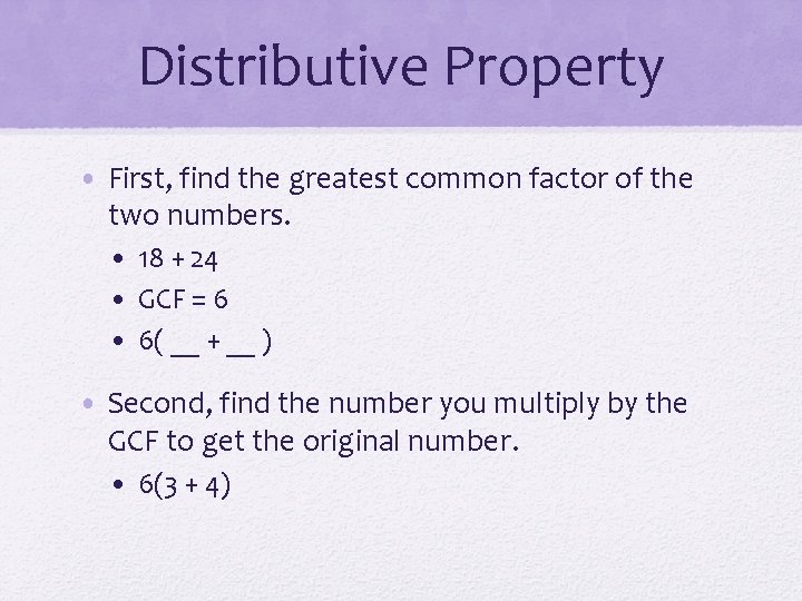 Distributive Property • First, find the greatest common factor of the two numbers. •