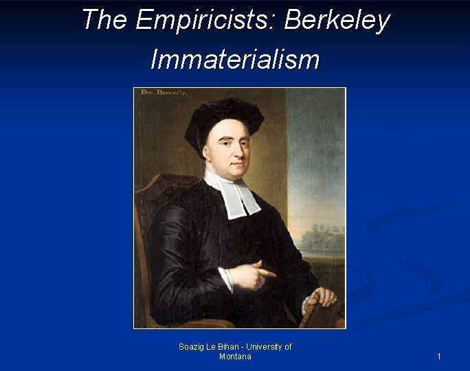 The Empiricists: Berkeley Immaterialism Soazig Le Bihan - University of Montana 1 