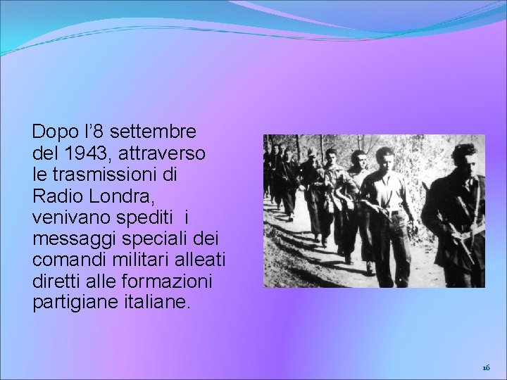 Dopo l’ 8 settembre del 1943, attraverso le trasmissioni di Radio Londra, venivano spediti