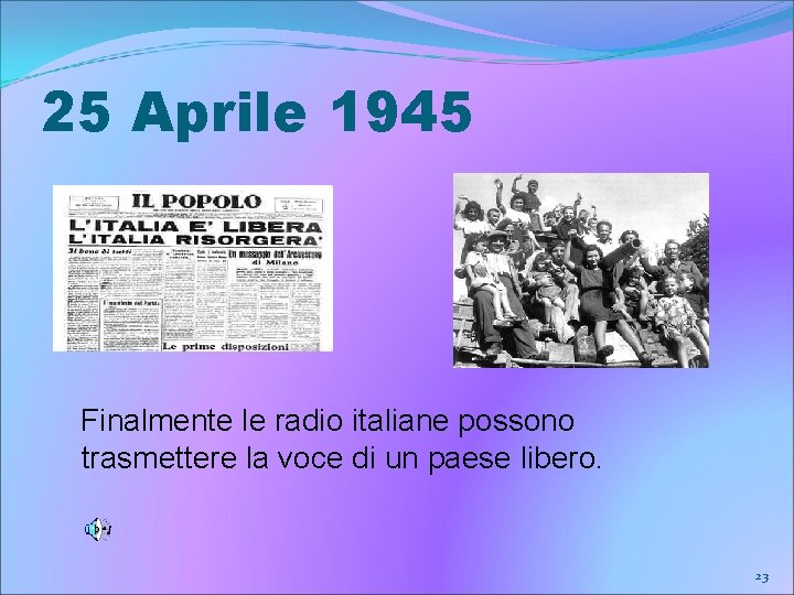 25 Aprile 1945 Finalmente le radio italiane possono trasmettere la voce di un paese