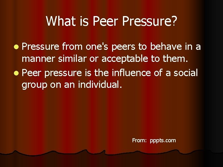 What is Peer Pressure? l Pressure from one's peers to behave in a manner