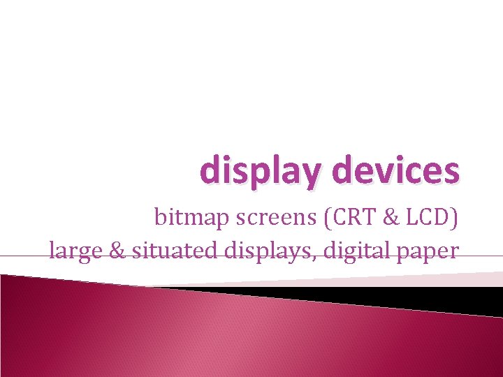 display devices bitmap screens (CRT & LCD) large & situated displays, digital paper 
