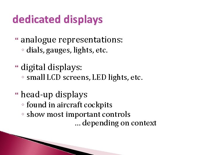 dedicated displays analogue representations: ◦ dials, gauges, lights, etc. digital displays: ◦ small LCD