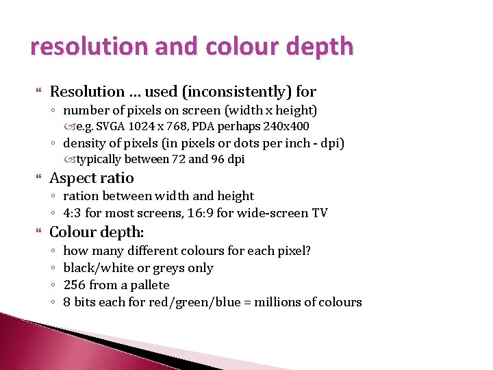resolution and colour depth Resolution … used (inconsistently) for ◦ number of pixels on