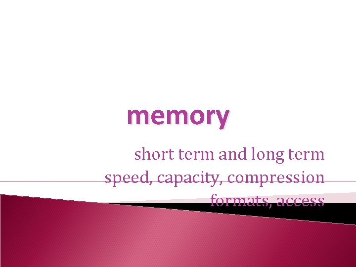 memory short term and long term speed, capacity, compression formats, access 