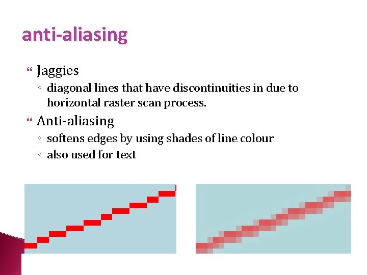 anti-aliasing Jaggies ◦ diagonal lines that have discontinuities in due to horizontal raster scan
