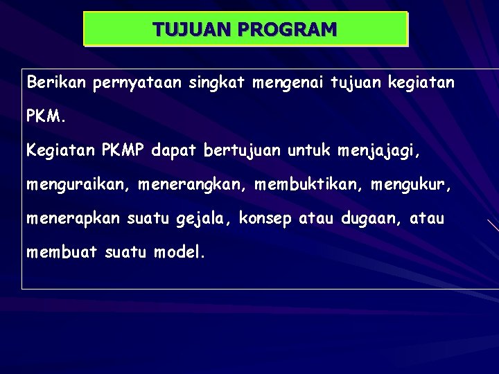 TUJUAN PROGRAM Berikan pernyataan singkat mengenai tujuan kegiatan PKM. Kegiatan PKMP dapat bertujuan untuk