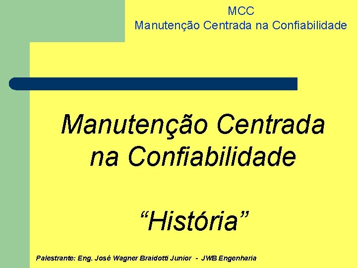 MCC Manutenção Centrada na Confiabilidade “História” Palestrante: Eng. José Wagner Braidotti Junior - JWB
