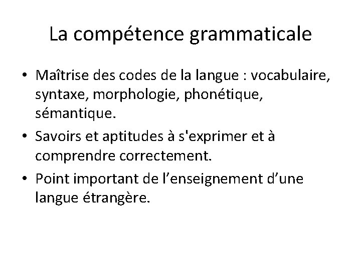 La compétence grammaticale • Maîtrise des codes de la langue : vocabulaire, syntaxe, morphologie,
