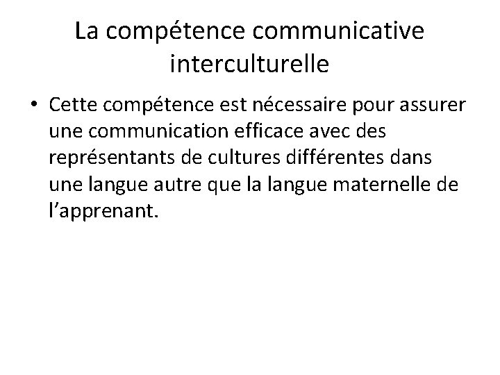 La compétence communicative interculturelle • Cette compétence est nécessaire pour assurer une communication efficace