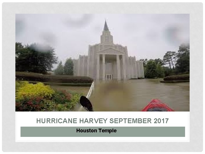 HURRICANE HARVEY SEPTEMBER 2017 Houston Temple 