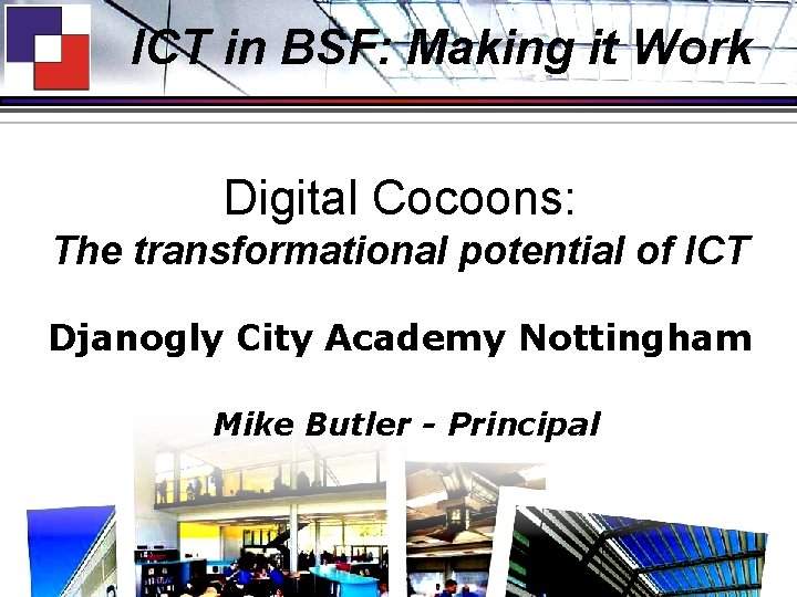 ICT in BSF: Making it Work Digital Cocoons: The transformational potential of ICT Djanogly