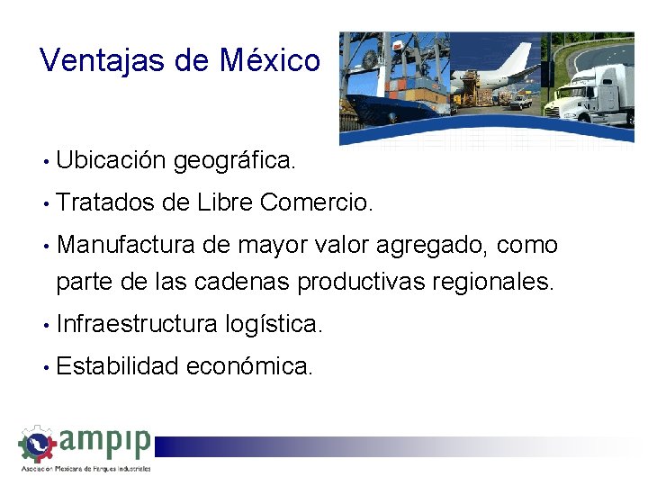 Ventajas de México • Ubicación geográfica. • Tratados de Libre Comercio. • Manufactura de