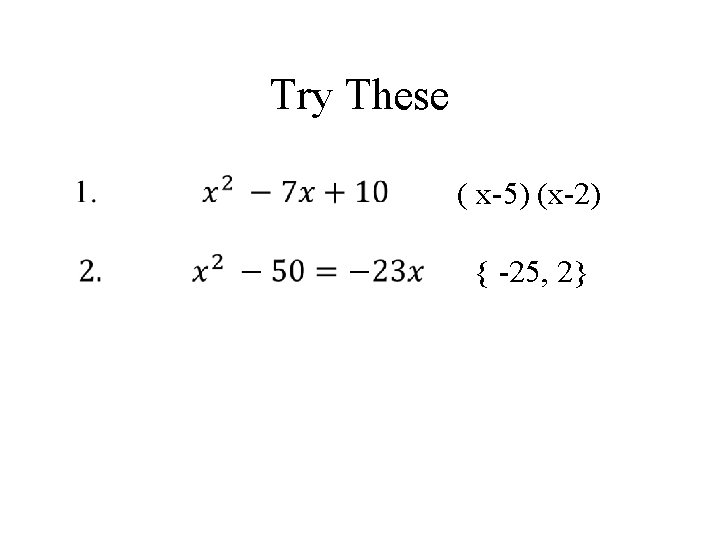 Try These ( x-5) (x-2) { -25, 2} 