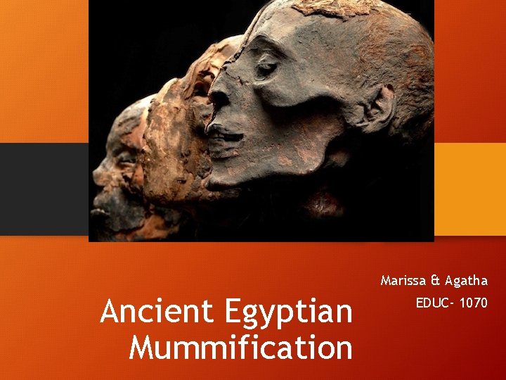Marissa & Agatha Ancient Egyptian Mummification EDUC- 1070 