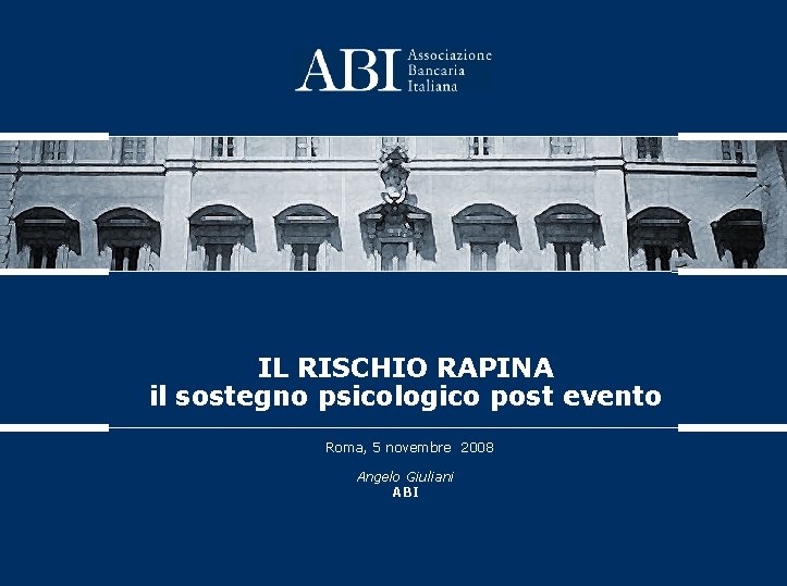 IL RISCHIO RAPINA il sostegno psicologico post evento Roma, 5 novembre 2008 Angelo Giuliani