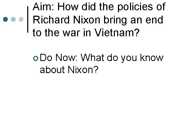 Aim: How did the policies of Richard Nixon bring an end to the war