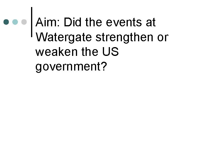 Aim: Did the events at Watergate strengthen or weaken the US government? 