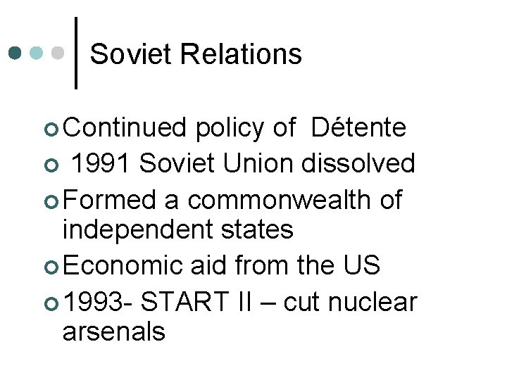 Soviet Relations ¢ Continued policy of Détente ¢ 1991 Soviet Union dissolved ¢ Formed