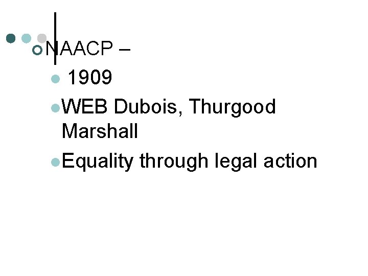 ¢ NAACP – 1909 l. WEB Dubois, Thurgood Marshall l. Equality through legal action