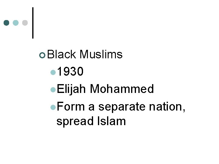 ¢ Black Muslims l 1930 l. Elijah Mohammed l. Form a separate nation, spread