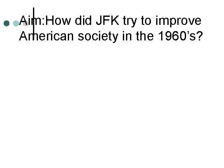 Aim: How did JFK try to improve American society in the 1960’s? 