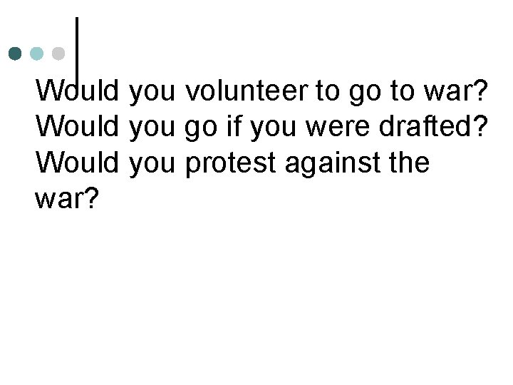 Would you volunteer to go to war? Would you go if you were drafted?