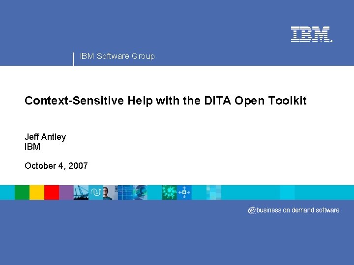® IBM Software Group Context-Sensitive Help with the DITA Open Toolkit Jeff Antley IBM