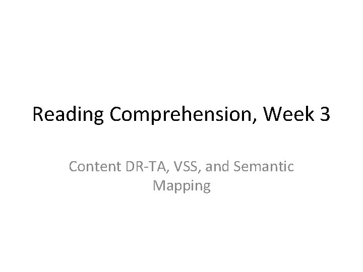 Reading Comprehension, Week 3 Content DR-TA, VSS, and Semantic Mapping 