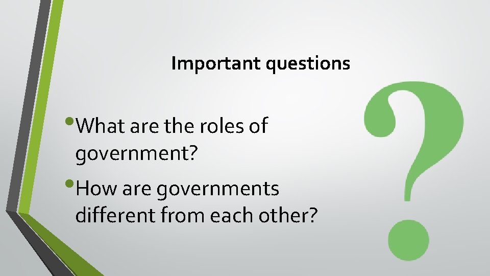 Important questions • What are the roles of government? • How are governments different