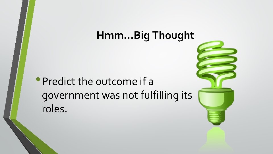 Hmm…Big Thought • Predict the outcome if a government was not fulfilling its roles.