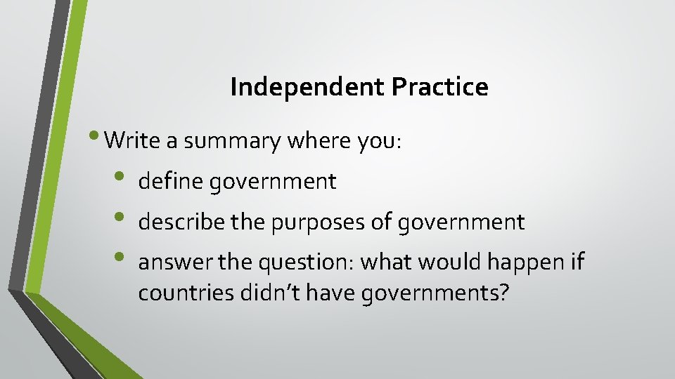 Independent Practice • Write a summary where you: • define government • describe the