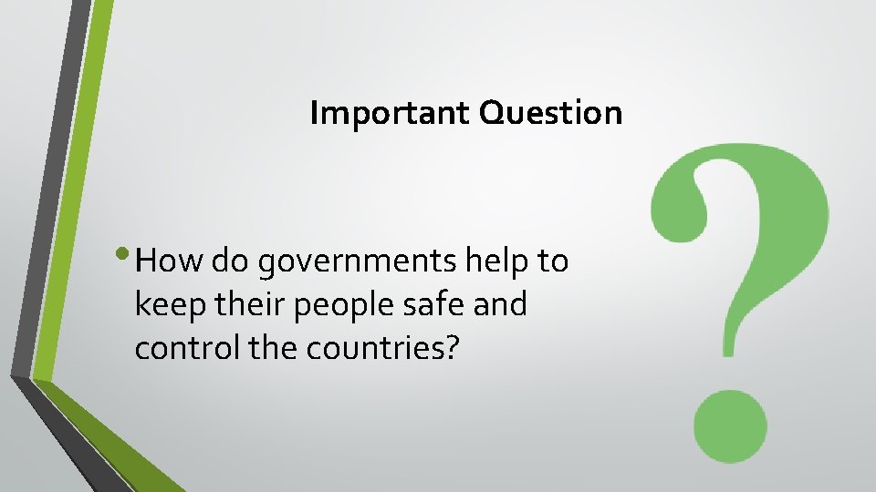 Important Question • How do governments help to keep their people safe and control