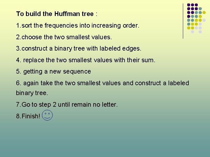 To build the Huffman tree : 1. sort the frequencies into increasing order. 2.