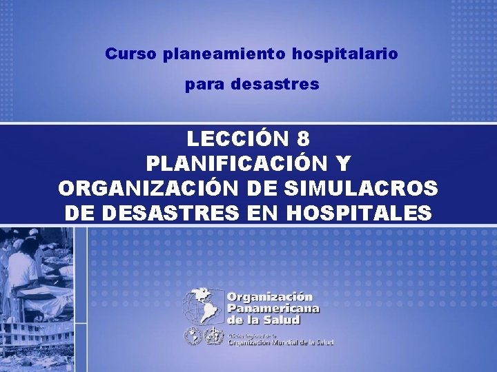 Curso planeamiento hospitalario para desastres LECCIÓN 8 PLANIFICACIÓN Y ORGANIZACIÓN DE SIMULACROS DE DESASTRES