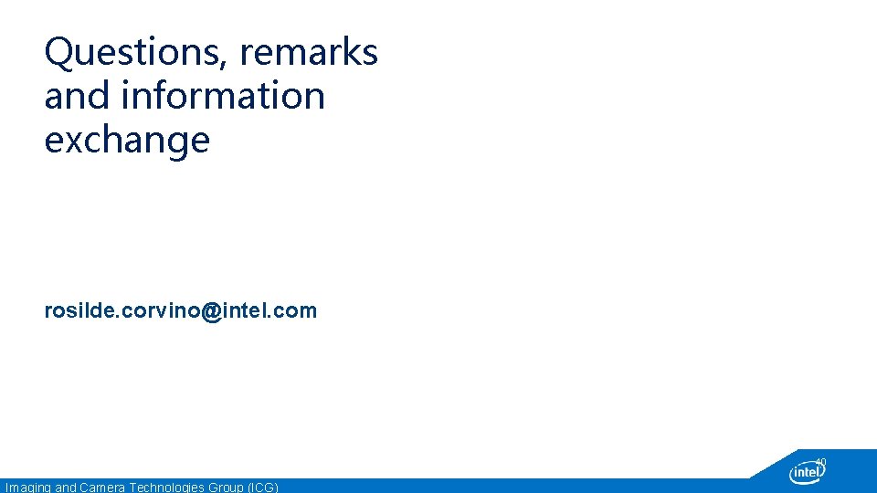 Questions, remarks and information exchange rosilde. corvino@intel. com 40 Imaging and Camera Technologies Group