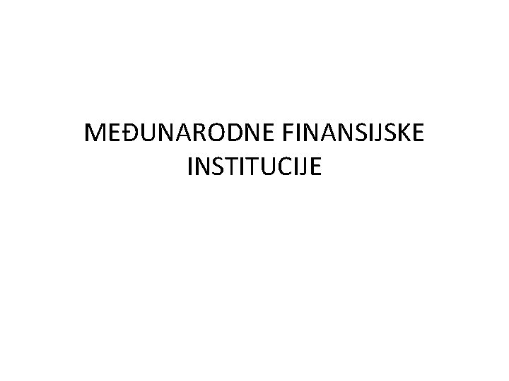 MEĐUNARODNE FINANSIJSKE INSTITUCIJE 