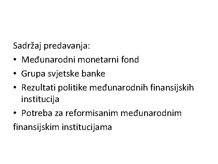 Sadržaj predavanja: • Međunarodni monetarni fond • Grupa svjetske banke • Rezultati politike međunarodnih