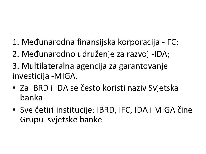 1. Međunarodna finansijska korporacija -IFC; 2. Međunarodno udruženje za razvoj -IDA; 3. Multilateralna agencija