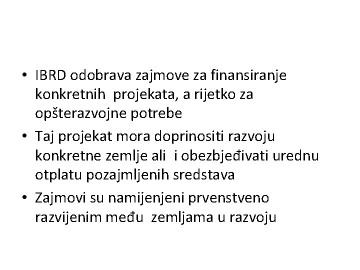  • IBRD odobrava zajmove za finansiranje konkretnih projekata, a rijetko za opšterazvojne potrebe