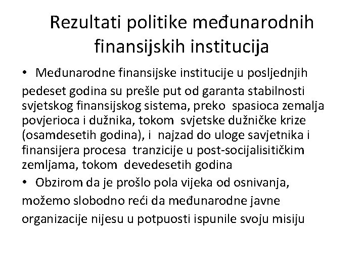 Rezultati politike međunarodnih finansijskih institucija • Međunarodne finansijske institucije u posljednjih pedeset godina su